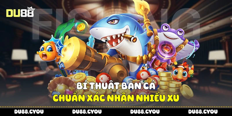 Bí thuật bắn cá chuẩn xác nhận nhiều xu