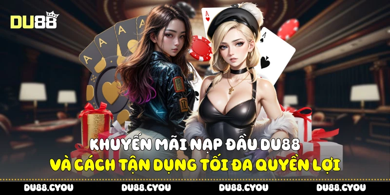 Khuyến Mãi Nạp Đầu Du88 Và Cách Tận Dụng Tối Đa Quyền Lợi