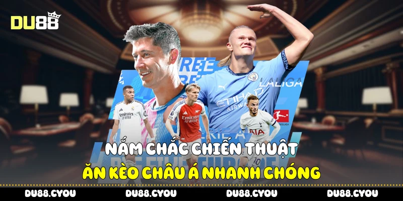Nắm chắc chiến thuật ăn kèo châu Á nhanh chóng
