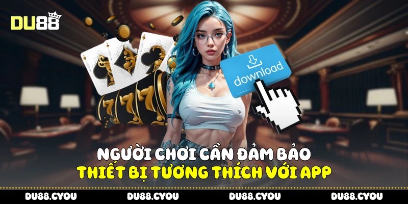 Người chơi cần đảm bảo thiết bị tương thích với app